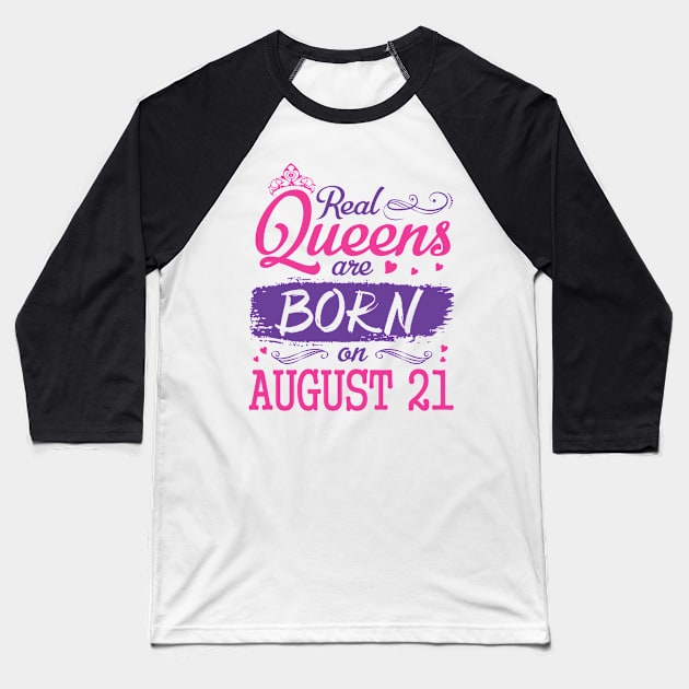 Real Queens Are Born On August 21 Happy Birthday To Me You Nana Mom Aunt Sister Wife Daughter Niece Baseball T-Shirt by bakhanh123